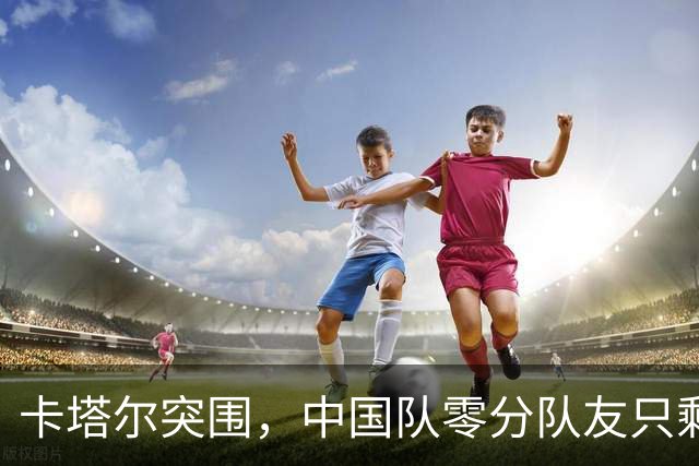 卡塔尔突围，中国队零分队友只剩8个了